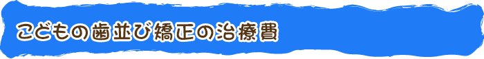 こどもの歯並び矯正の治療費