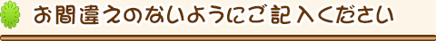 お間違えのないようにご記入ください